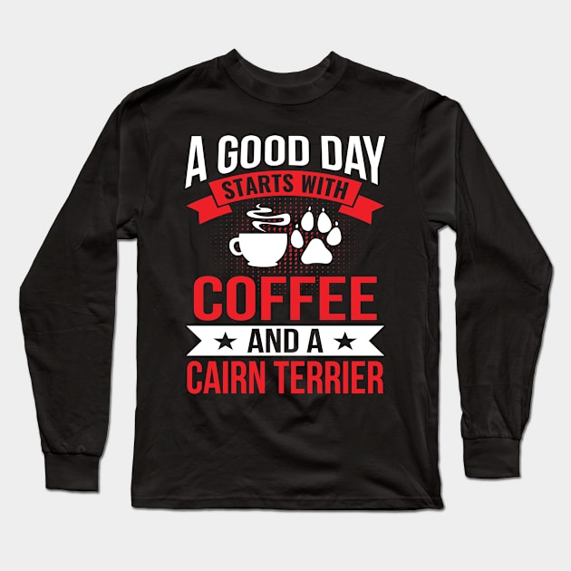 A Good Day Start With Coffe and a Cairn Terrier Long Sleeve T-Shirt by BramCrye